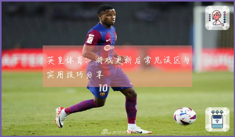 英皇体育：游戏更新后常见误区与实用技巧分享