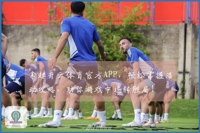 拿起开云体育官方APP，轻松掌握活动攻略，助你游戏中逆转胜局！