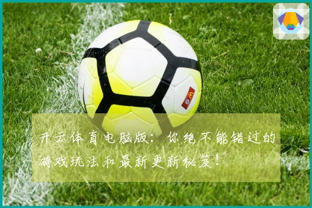 开云体育电脑版：你绝不能错过的游戏玩法和最新更新秘笈！