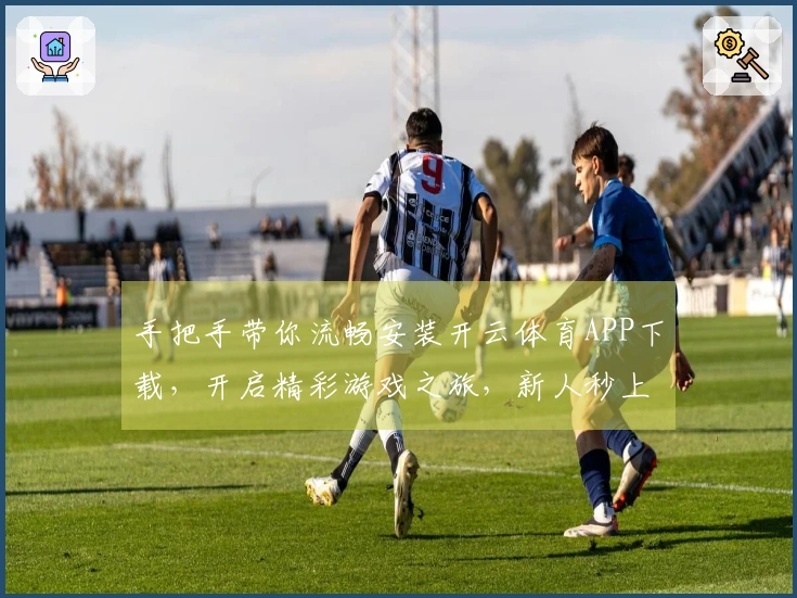 手把手带你流畅安装开云体育APP下载，开启精彩游戏之旅，新人秒上手！