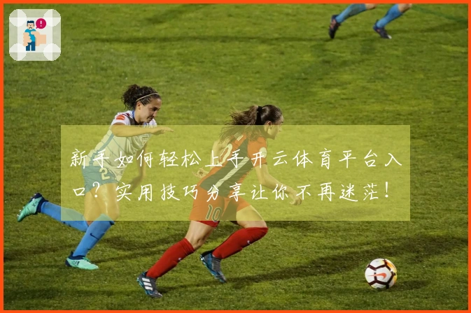 新手如何轻松上手开云体育平台入口？实用技巧分享让你不再迷茫！