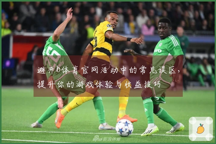 避开b体育官网活动中的常见误区，提升你的游戏体验与收益技巧