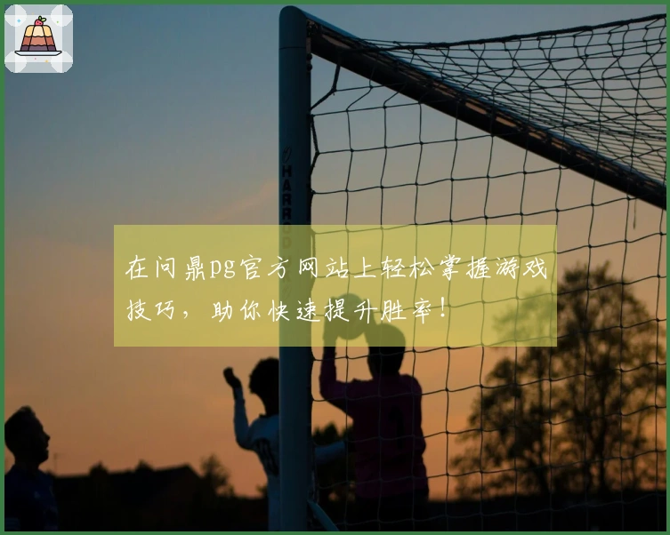 在问鼎pg官方网站上轻松掌握游戏技巧，助你快速提升胜率！