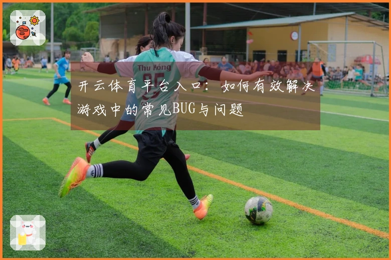 开云体育平台入口：如何有效解决游戏中的常见BUG与问题