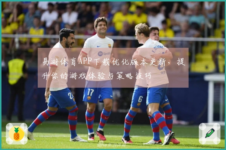 易游体育APP下载优化版本更新，提升你的游戏体验与策略技巧
