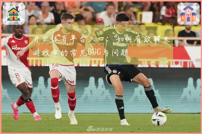 开云体育平台入口：如何有效解决游戏中的常见BUG与问题