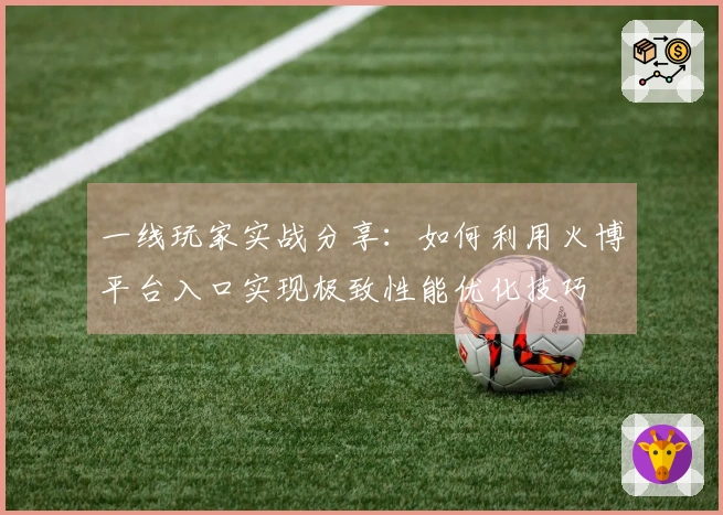 一线玩家实战分享：如何利用火博平台入口实现极致性能优化技巧