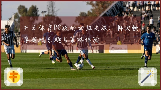 开云体育PC版的回归之旅：再次畅享游戏乐趣与策略体验