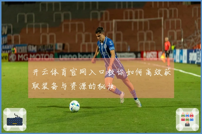 开云体育官网入口教你如何高效获取装备与资源的秘诀